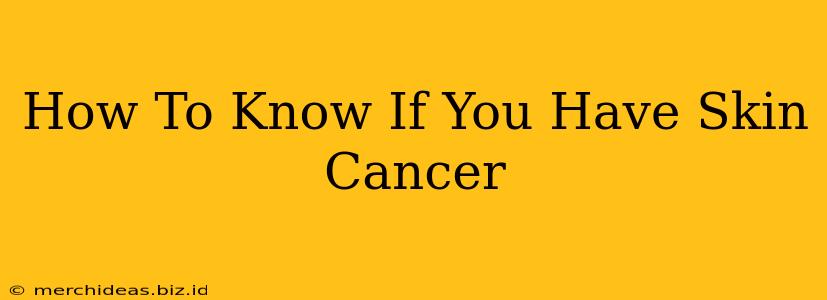 How To Know If You Have Skin Cancer