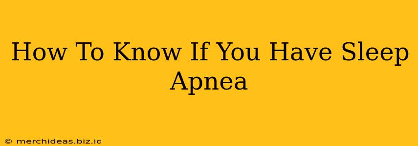 How To Know If You Have Sleep Apnea