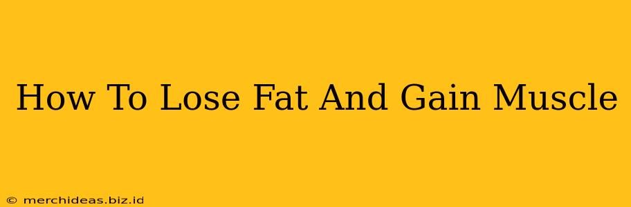 How To Lose Fat And Gain Muscle