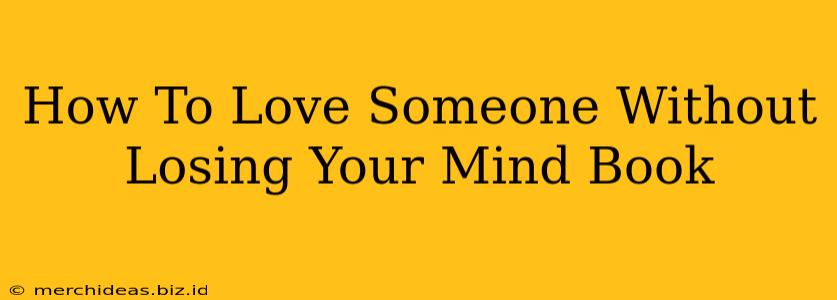 How To Love Someone Without Losing Your Mind Book