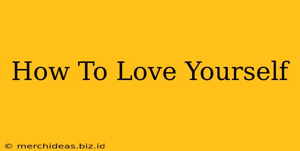 How To Love Yourself