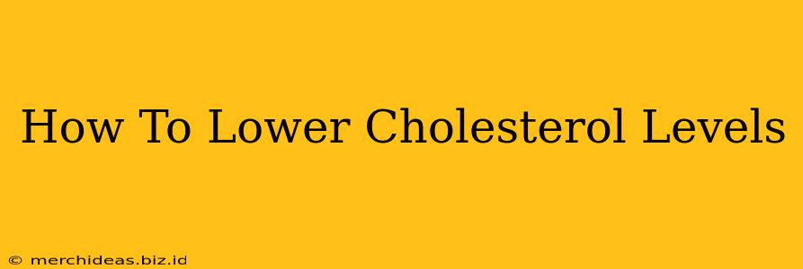 How To Lower Cholesterol Levels