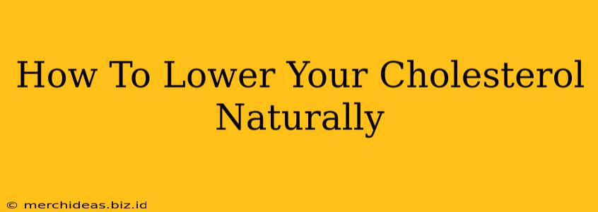 How To Lower Your Cholesterol Naturally