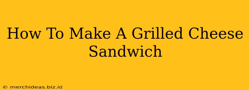 How To Make A Grilled Cheese Sandwich