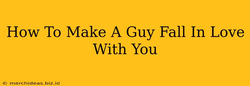 How To Make A Guy Fall In Love With You