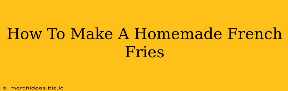 How To Make A Homemade French Fries