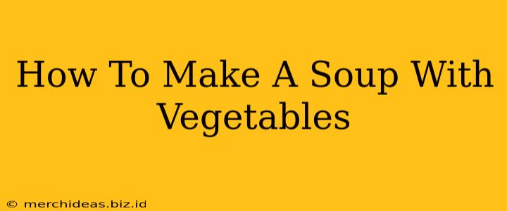 How To Make A Soup With Vegetables