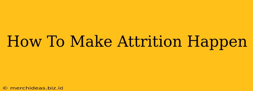 How To Make Attrition Happen