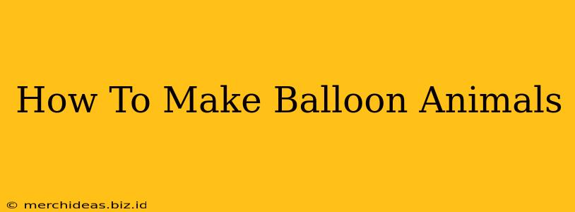 How To Make Balloon Animals