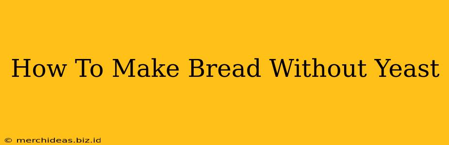 How To Make Bread Without Yeast