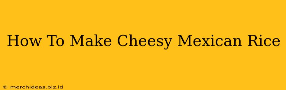 How To Make Cheesy Mexican Rice