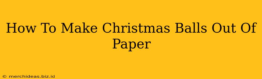 How To Make Christmas Balls Out Of Paper
