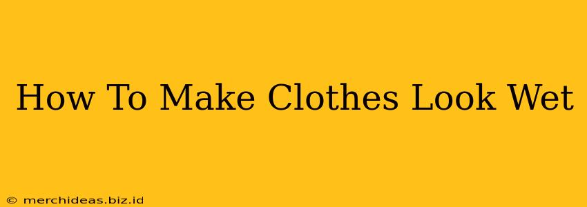 How To Make Clothes Look Wet