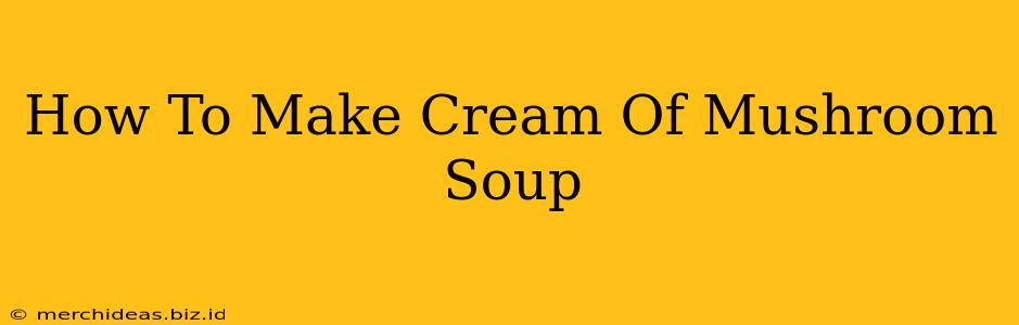 How To Make Cream Of Mushroom Soup