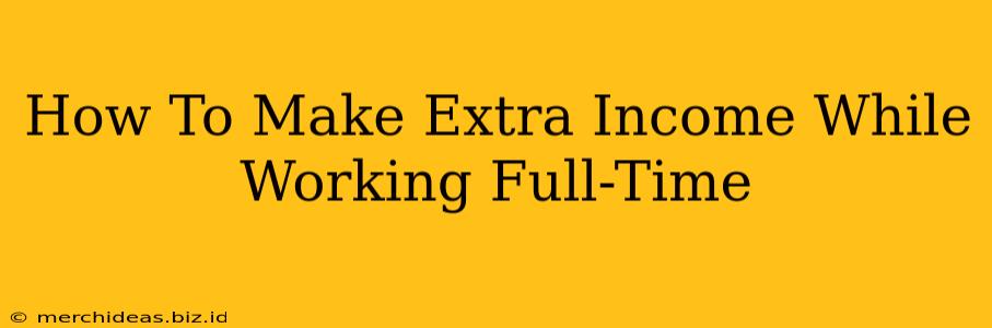 How To Make Extra Income While Working Full-Time