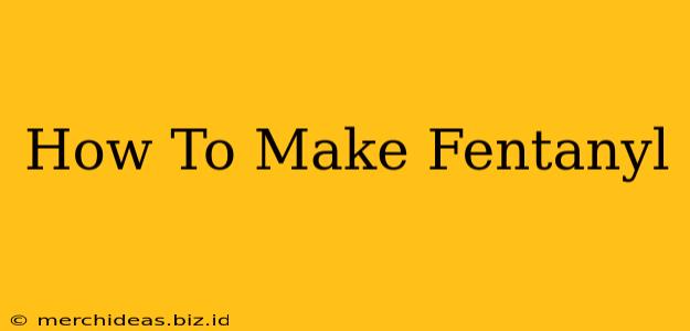 How To Make Fentanyl