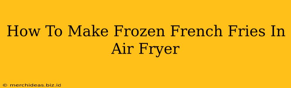 How To Make Frozen French Fries In Air Fryer