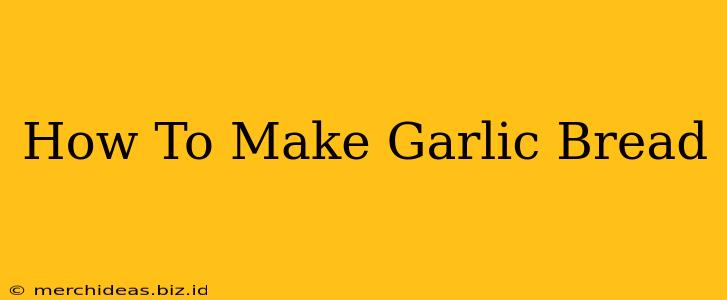 How To Make Garlic Bread