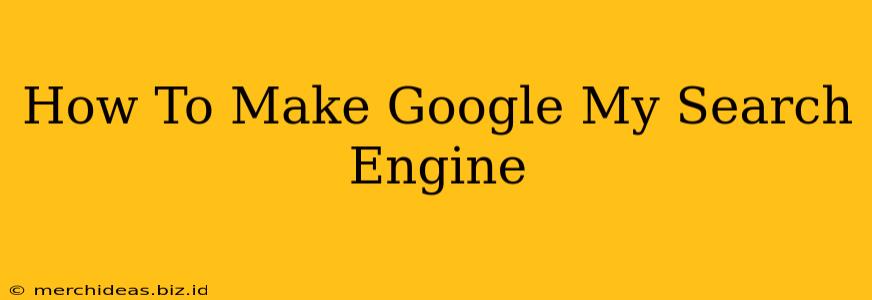 How To Make Google My Search Engine