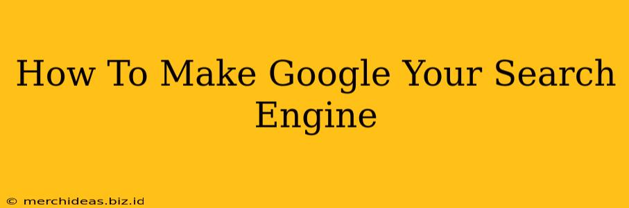 How To Make Google Your Search Engine