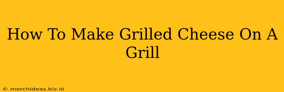 How To Make Grilled Cheese On A Grill