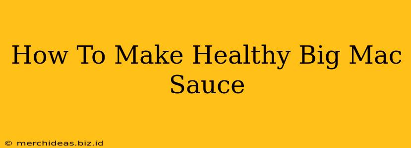 How To Make Healthy Big Mac Sauce