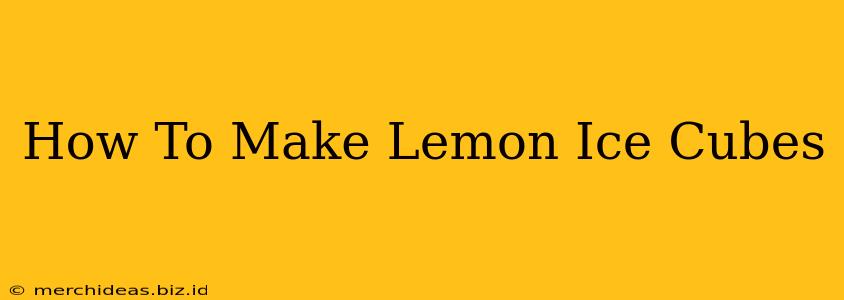 How To Make Lemon Ice Cubes