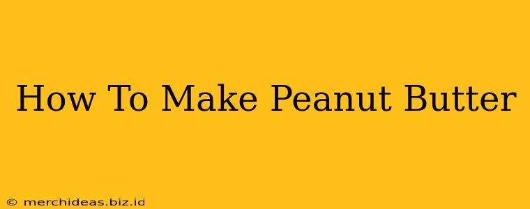 How To Make Peanut Butter