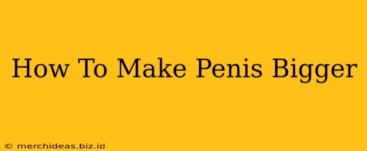 How To Make Penis Bigger