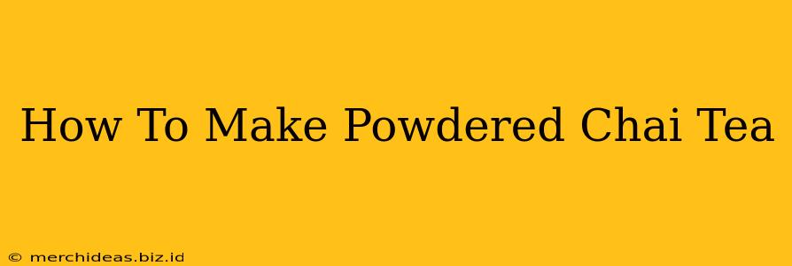 How To Make Powdered Chai Tea