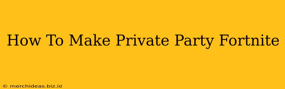 How To Make Private Party Fortnite