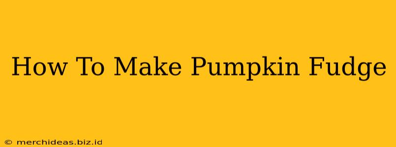 How To Make Pumpkin Fudge