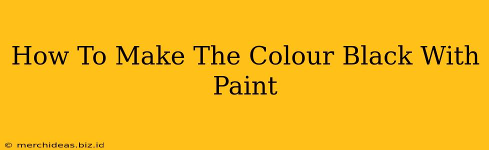 How To Make The Colour Black With Paint