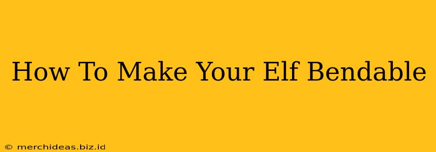 How To Make Your Elf Bendable