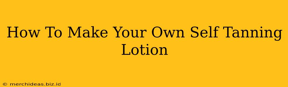 How To Make Your Own Self Tanning Lotion