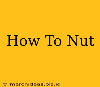 How To Nut