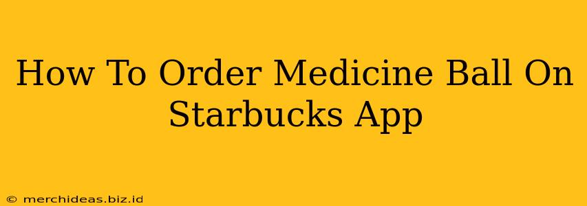 How To Order Medicine Ball On Starbucks App