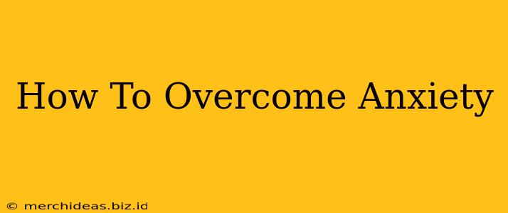 How To Overcome Anxiety