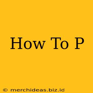 How To P