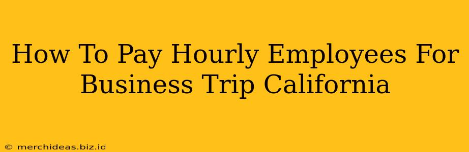 How To Pay Hourly Employees For Business Trip California