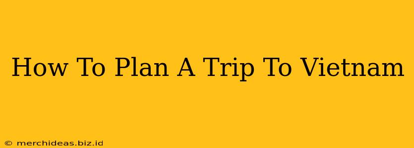 How To Plan A Trip To Vietnam