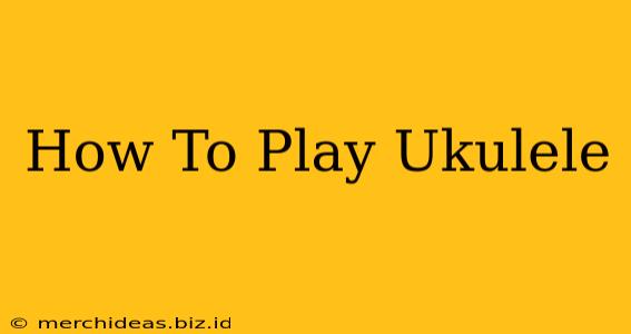 How To Play Ukulele