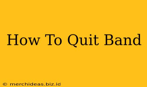 How To Quit Band