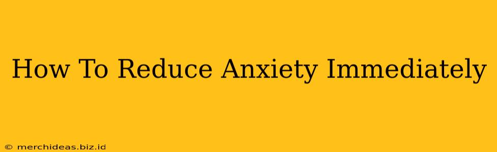 How To Reduce Anxiety Immediately