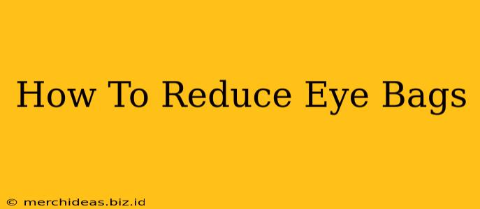 How To Reduce Eye Bags