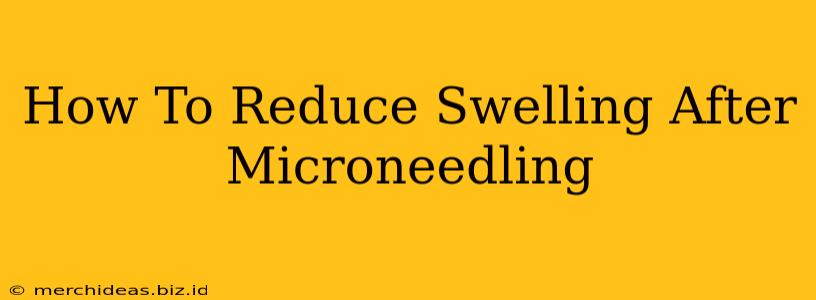 How To Reduce Swelling After Microneedling