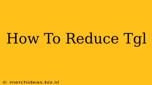 How To Reduce Tgl