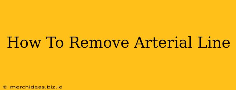 How To Remove Arterial Line