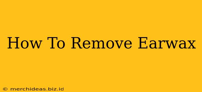 How To Remove Earwax