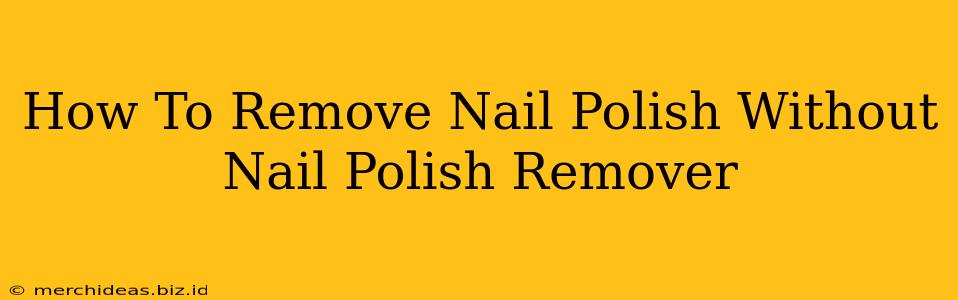 How To Remove Nail Polish Without Nail Polish Remover